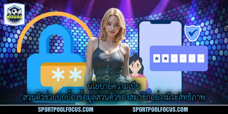 นโยบายความเป็นส่วนตัวช่วยปกป้องข้อมูลส่วนตัวของสมาชิกอย่างมีระสิทธิภาพ