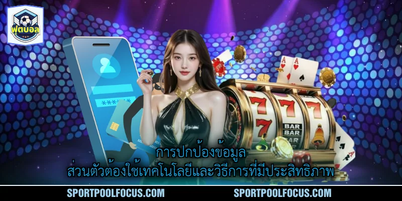 การปกป้องข้อมูลส่วนตัวต้องใช้เทคโนโลยีและวิธีการที่มีประสิทธิภาพ