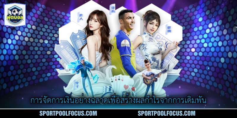 การจัดการเงินอย่างฉลาดเพื่อสร้างผลกำไรจากการเดิมพัน