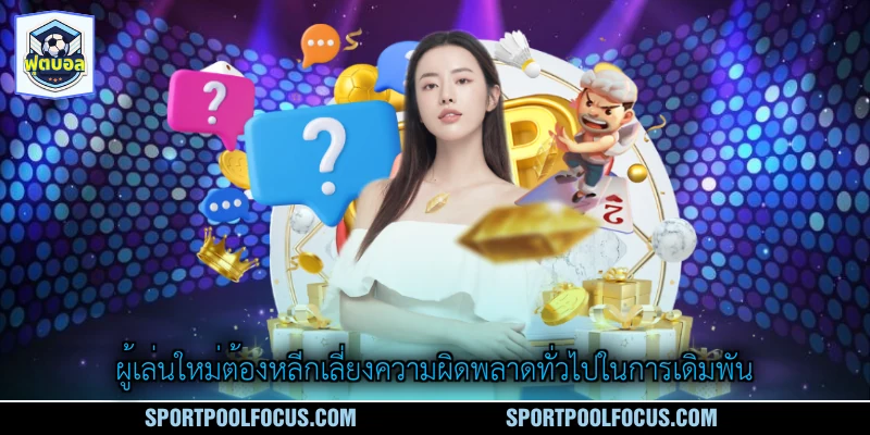 ผู้เล่นใหม่ต้องหลีกเลี่ยงความผิดพลาดทั่วไปในการเดิมพัน